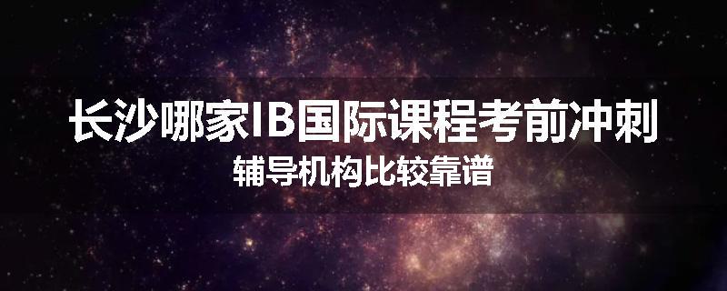 长沙哪家IB国际课程考前冲刺辅导机构比较靠谱