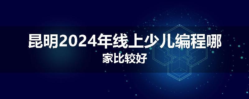 昆明2024年线上少儿编程哪家比较好