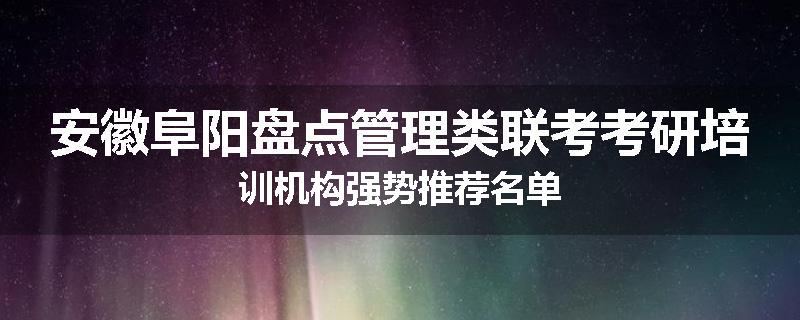 安徽阜阳盘点管理类联考考研培训机构强势推荐名单