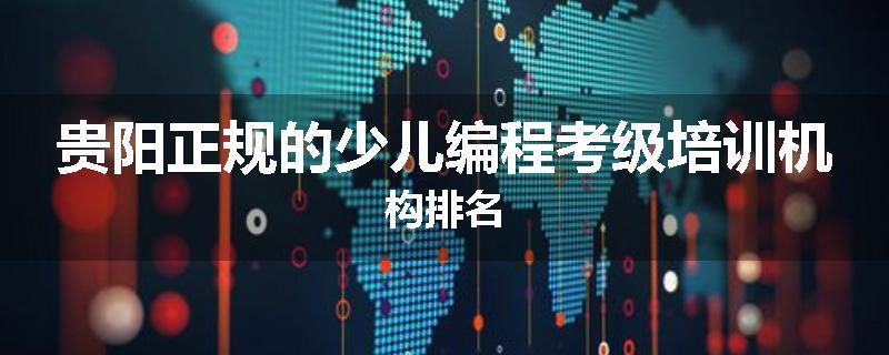 贵阳正规的少儿编程考级培训机构排名