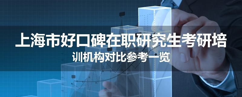 上海市好口碑在职研究生考研培训机构对比参考一览