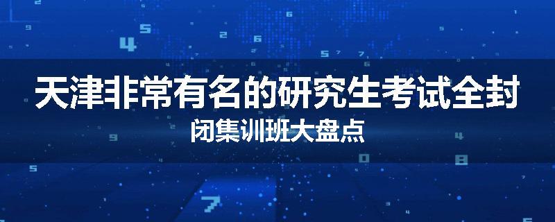 天津非常有名的研究生考试全封闭集训班大盘点