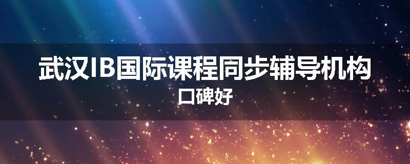 武汉IB国际课程同步辅导机构口碑好
