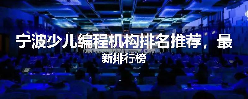 宁波少儿编程机构排名推荐，最新排行榜