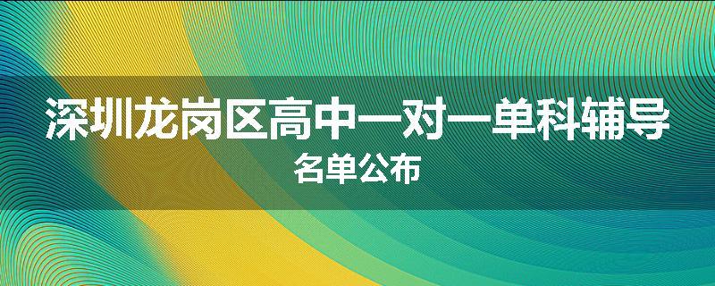 深圳龙岗区高中一对一单科辅导名单公布