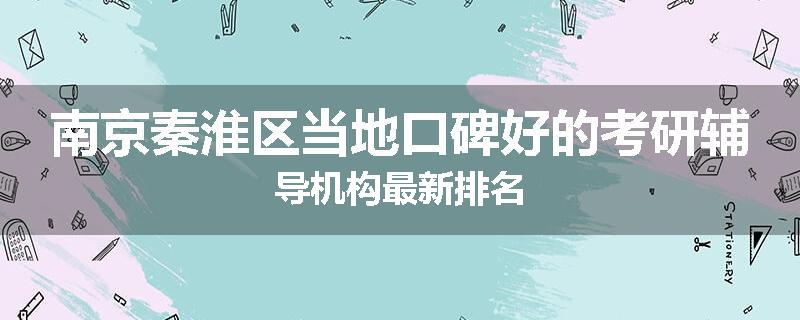 南京秦淮区当地口碑好的考研辅导机构最新排名