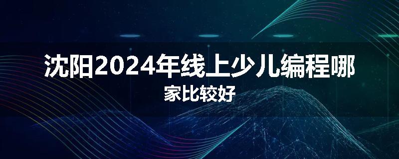 沈阳2024年线上少儿编程哪家比较好