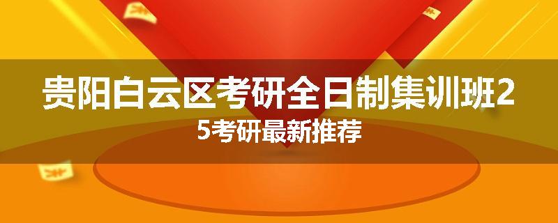贵阳白云区考研全日制集训班25考研最新推荐