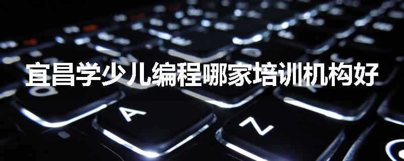 宜昌学少儿编程哪家培训机构好