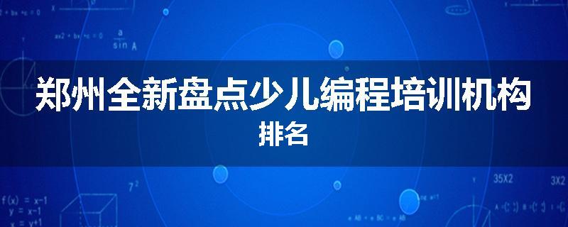 郑州全新盘点少儿编程培训机构排名