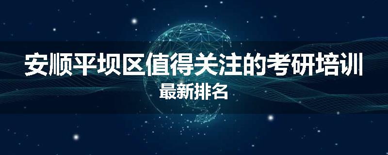 安顺平坝区值得关注的考研培训最新排名