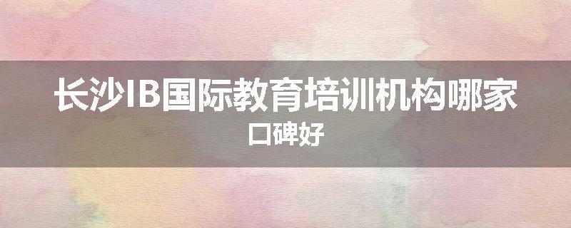 长沙IB国际教育培训机构哪家口碑好