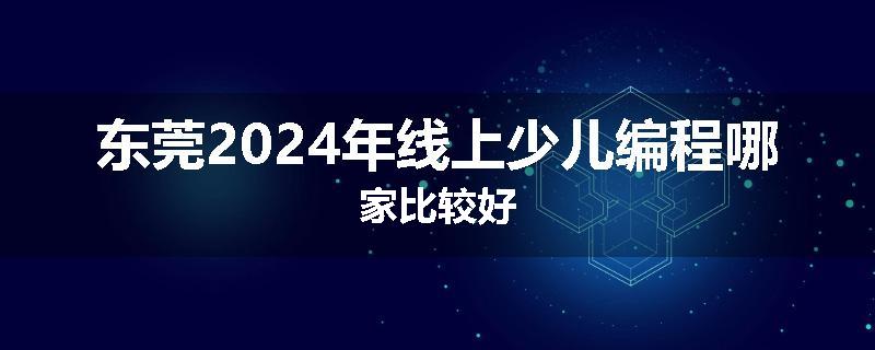 东莞2024年线上少儿编程哪家比较好