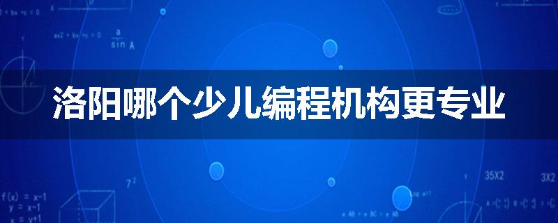 洛阳哪个少儿编程机构更专业
