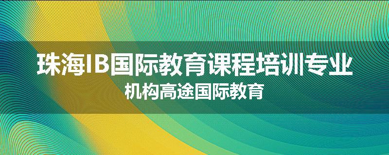珠海IB国际教育课程培训专业机构高途国际教育