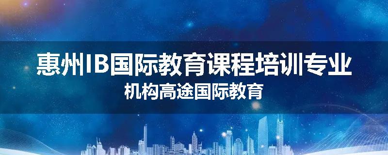 惠州IB国际教育课程培训专业机构高途国际教育