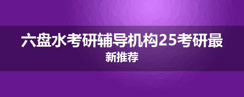 六盘水考研辅导机构25考研最新推荐