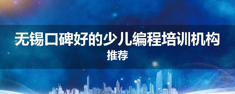 无锡口碑好的少儿编程培训机构推荐