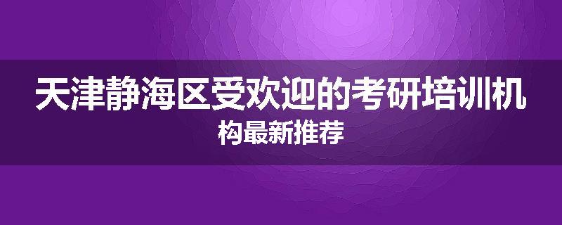 天津静海区受欢迎的考研培训机构最新推荐