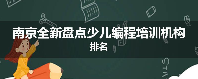 南京全新盘点少儿编程培训机构排名