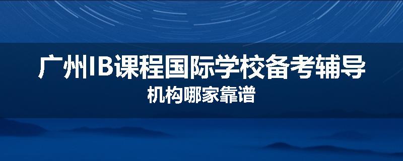 广州IB课程国际学校备考辅导机构哪家靠谱