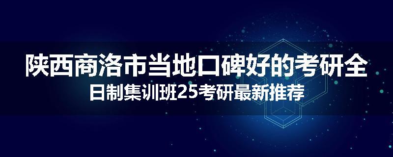 陕西商洛市当地口碑好的考研全日制集训班25考研最新推荐
