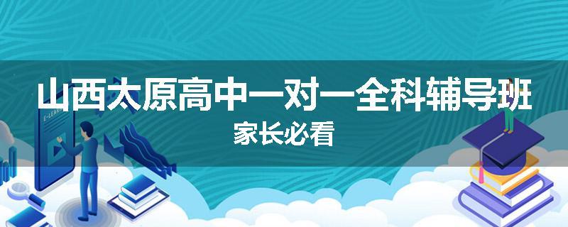山西太原高中一对一全科辅导班家长必看