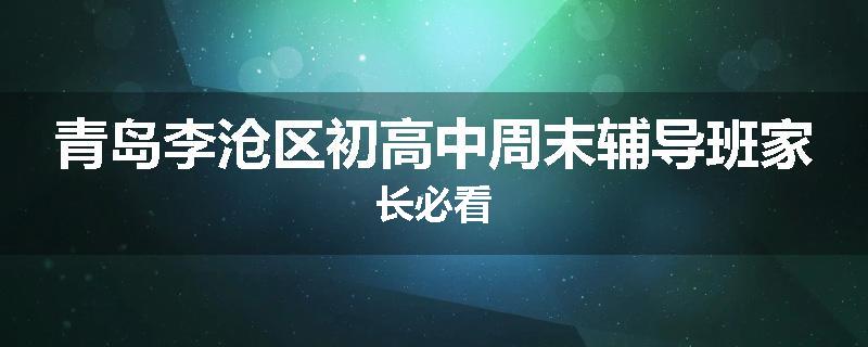 青岛李沧区初高中周末辅导班家长必看