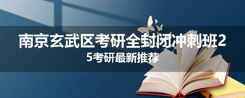 南京玄武区考研全封闭冲刺班25考研最新推荐