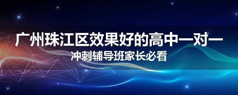 广州珠江区效果好的高中一对一冲刺辅导班家长必看