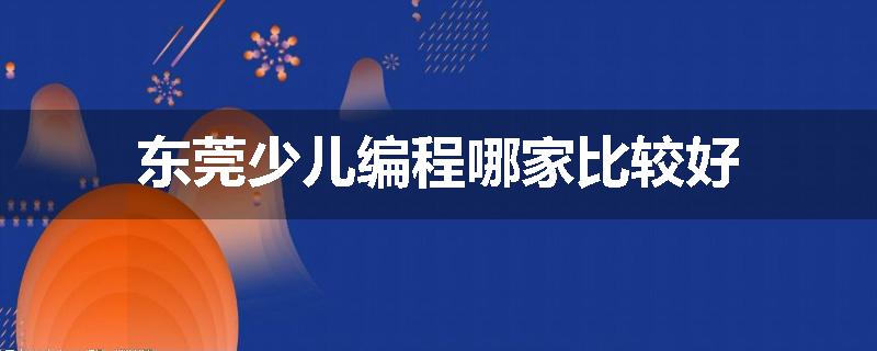 东莞少儿编程哪家比较好