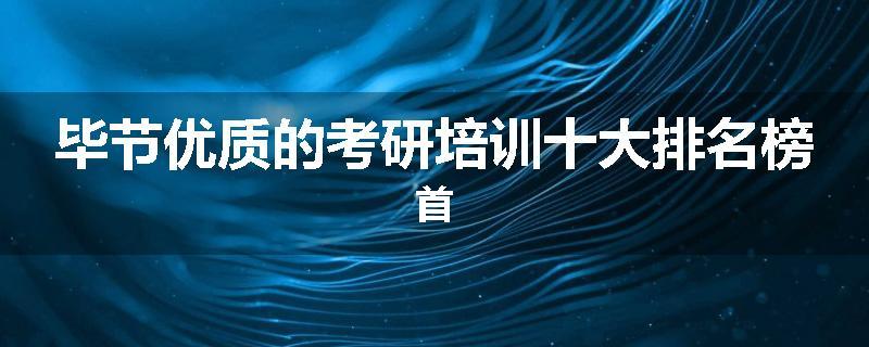 毕节优质的考研培训十大排名榜首