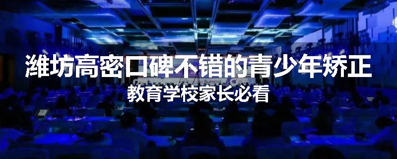 潍坊高密口碑不错的青少年矫正教育学校家长必看