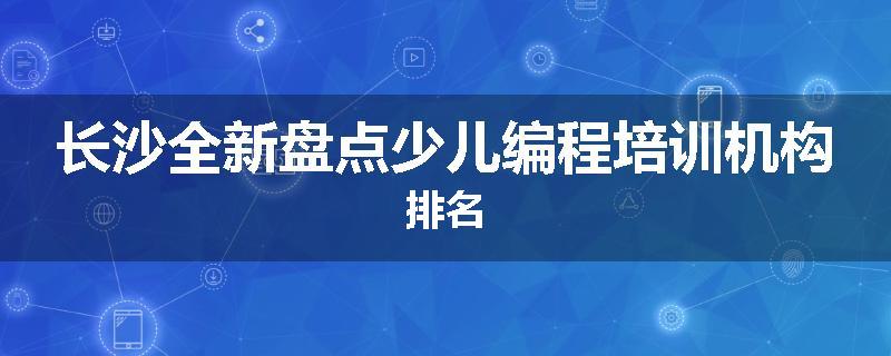 长沙全新盘点少儿编程培训机构排名
