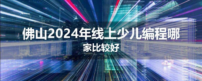 佛山2024年线上少儿编程哪家比较好