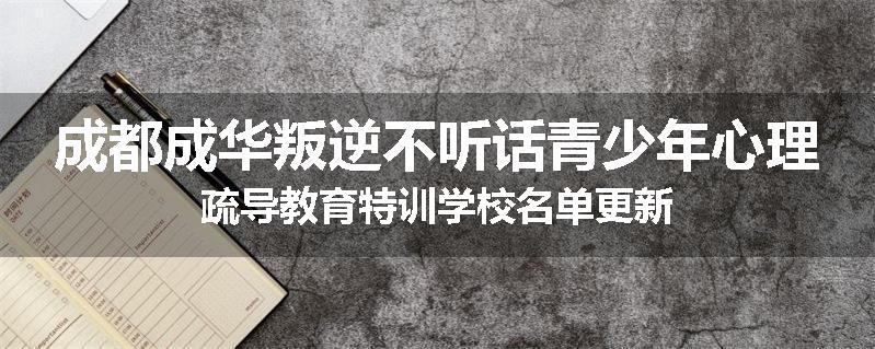 成都成华叛逆不听话青少年心理疏导教育特训学校名单更新
