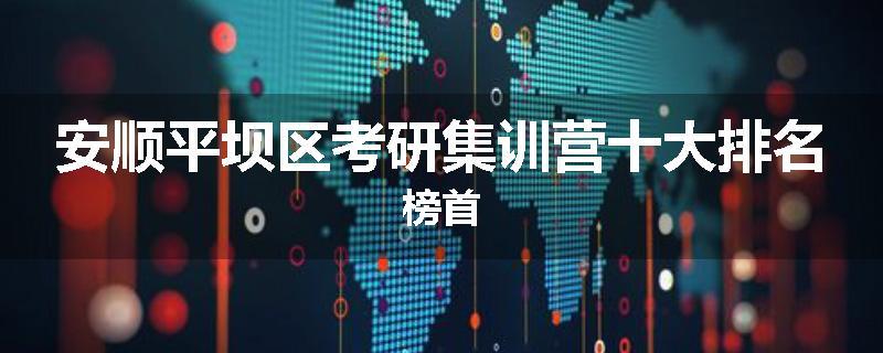 安顺平坝区考研集训营十大排名榜首