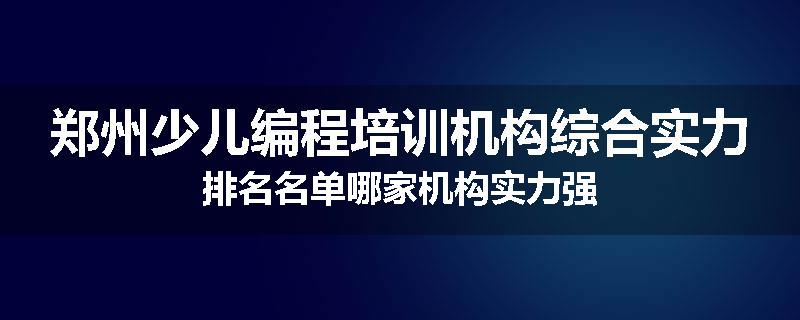 郑州少儿编程培训机构综合实力排名名单哪家机构实力强