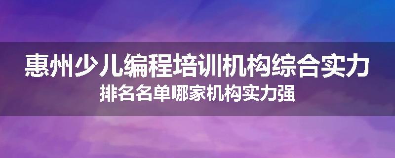 惠州少儿编程培训机构综合实力排名名单哪家机构实力强