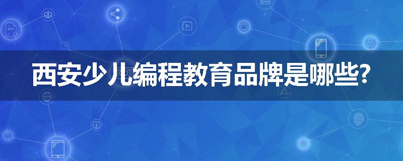 西安少儿编程教育品牌是哪些?