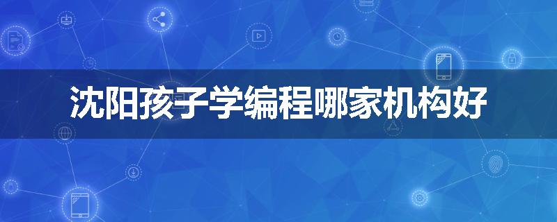 沈阳孩子学编程哪家机构好