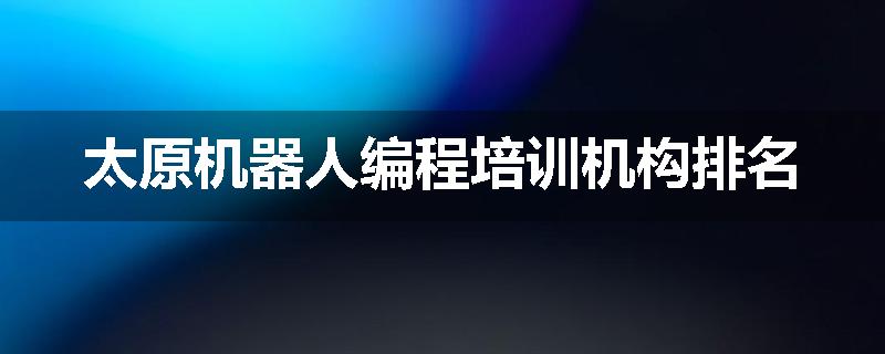 太原机器人编程培训机构排名