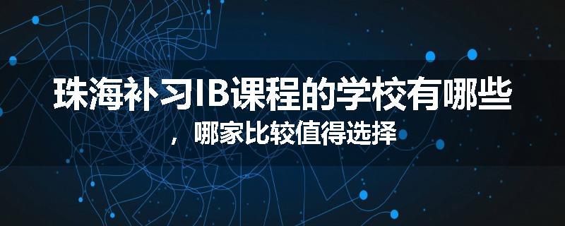 珠海补习IB课程的学校有哪些，哪家比较值得选择