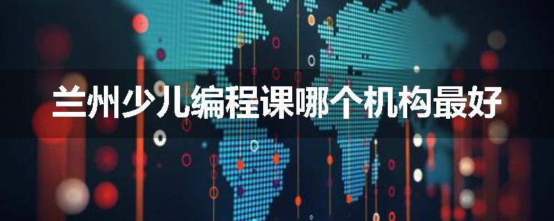 兰州少儿编程课哪个机构最好