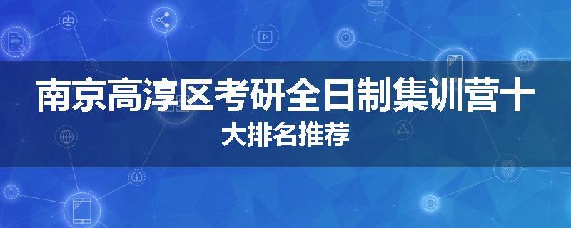 南京高淳区考研全日制集训营十大排名推荐