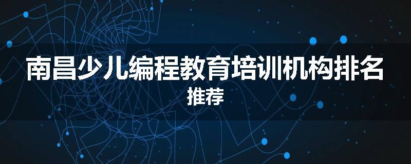 南昌少儿编程教育培训机构排名推荐