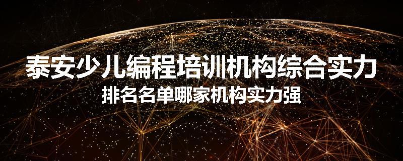 泰安少儿编程培训机构综合实力排名名单哪家机构实力强