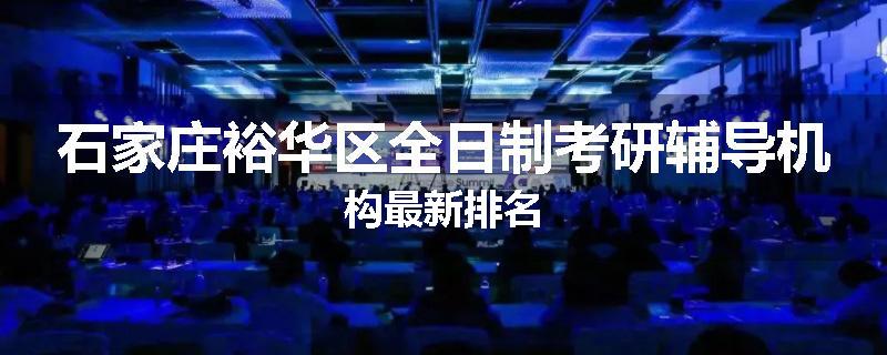 石家庄裕华区全日制考研辅导机构最新排名