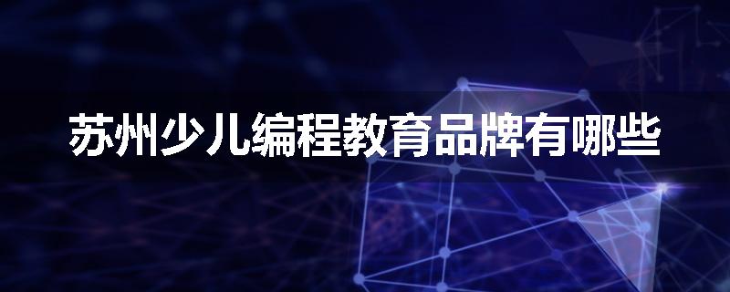 苏州少儿编程教育品牌有哪些