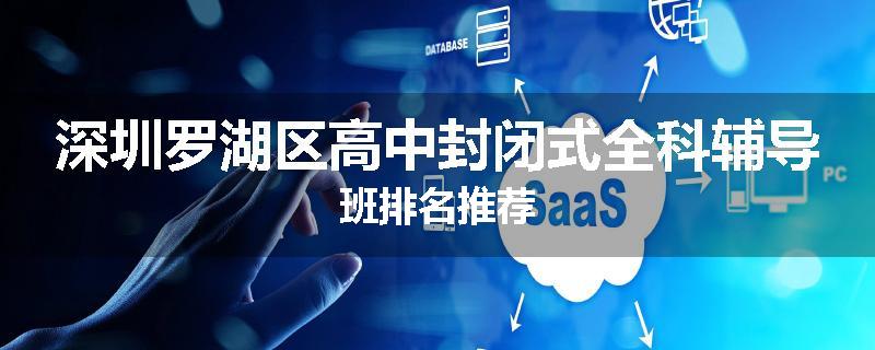 深圳罗湖区高中封闭式全科辅导班排名推荐
